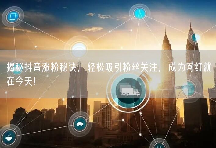 揭秘抖音涨粉秘诀，轻松吸引粉丝关注，成为网红就在今天！