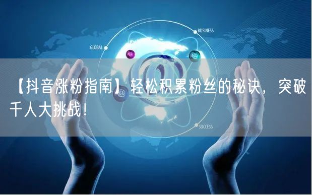 【抖音涨粉指南】轻松积累粉丝的秘诀，突破千人大挑战！