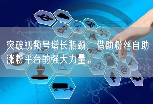 突破视频号增长瓶颈，借助粉丝自助涨粉平台的强大力量。