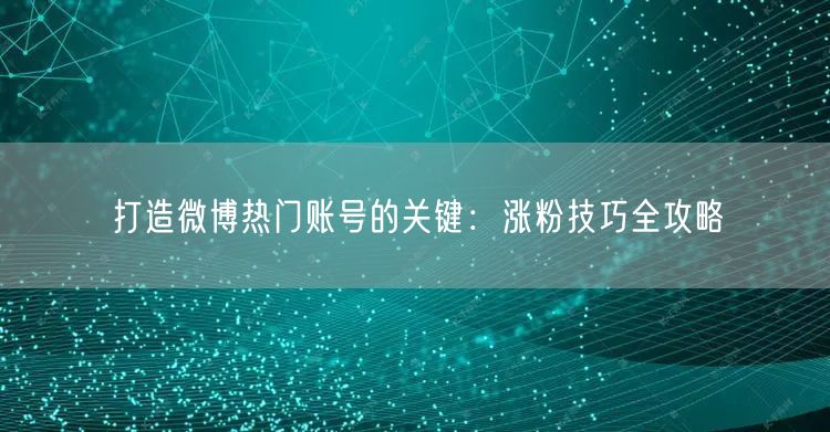 打造微博热门账号的关键：涨粉技巧全攻略