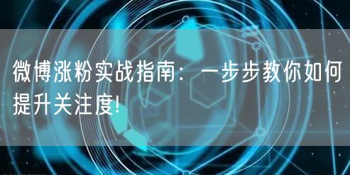 微博涨粉实战指南：一步步教你如何提升关注度!