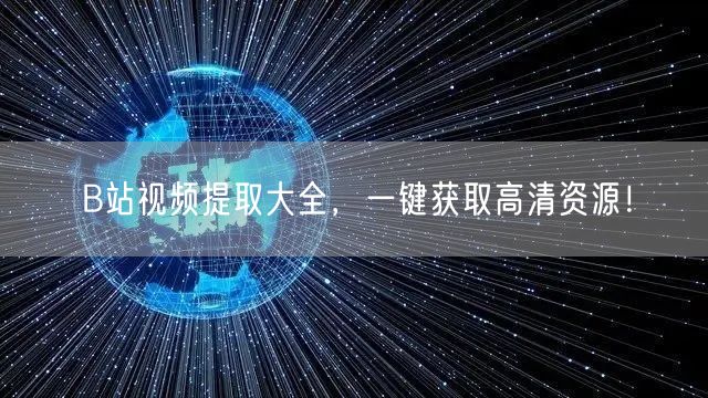 B站视频提取大全，一键获取高清资源！
