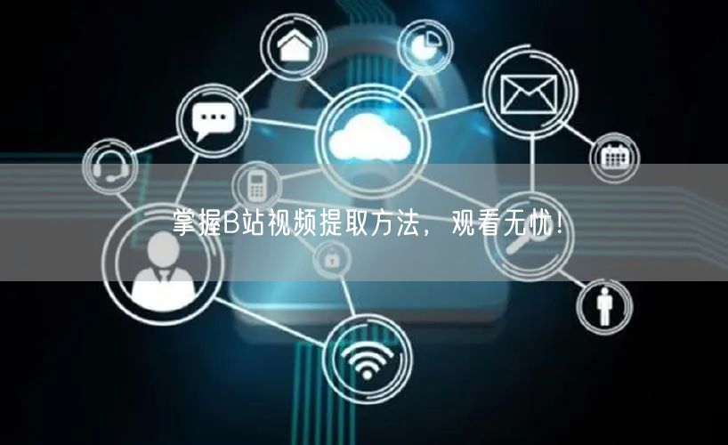 掌握B站视频提取方法，观看无忧！