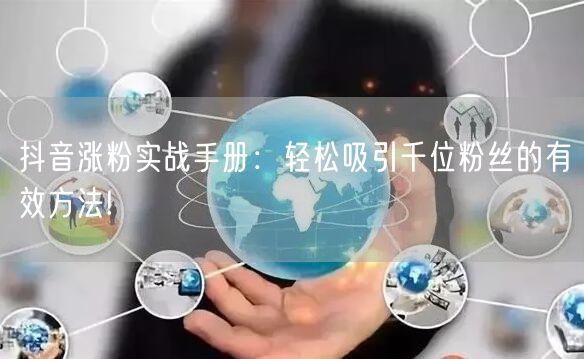 抖音涨粉实战手册：轻松吸引千位粉丝的有效方法!