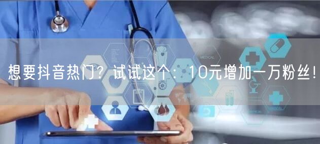 想要抖音热门？试试这个：10元增加一万粉丝！