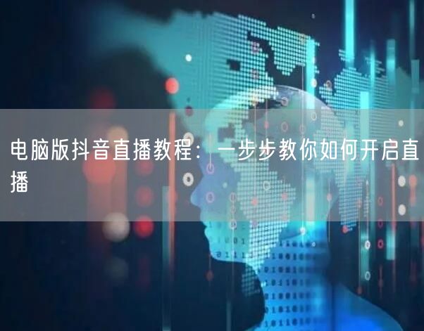 电脑版抖音直播教程：一步步教你如何开启直播