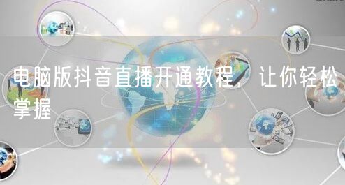 电脑版抖音直播开通教程，让你轻松掌握