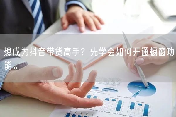 想成为抖音带货高手？先学会如何开通橱窗功能。