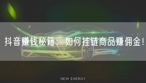 抖音赚钱秘籍：如何挂链商品赚佣金！