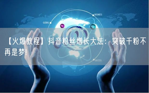【火爆教程】抖音粉丝增长大法：突破千粉不再是梦!