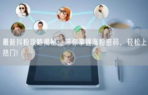 最新抖粉攻略揭秘：带你掌握涨粉密码，轻松上热门!