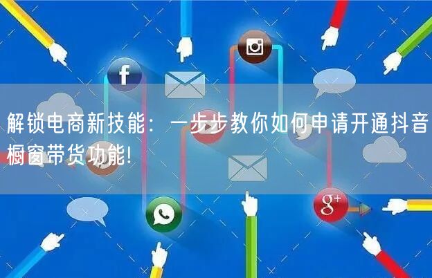 解锁电商新技能：一步步教你如何申请开通抖音橱窗带货功能!