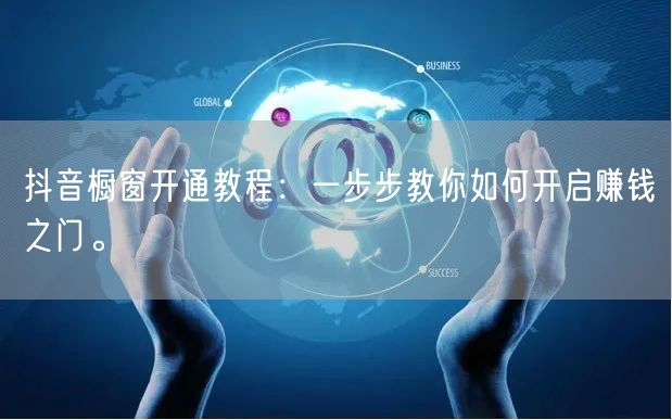 抖音橱窗开通教程：一步步教你如何开启赚钱之门。