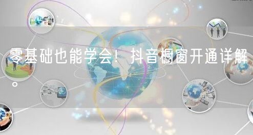 零基础也能学会！抖音橱窗开通详解。