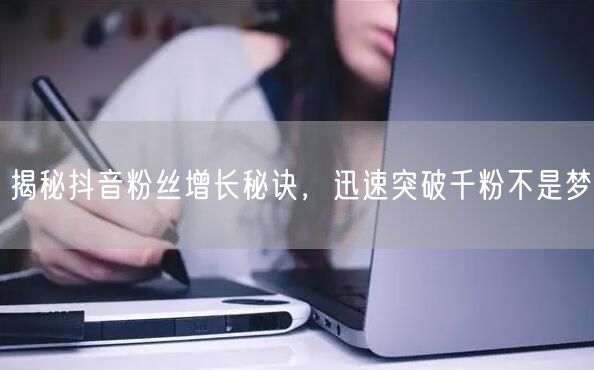 揭秘抖音粉丝增长秘诀，迅速突破千粉不是梦