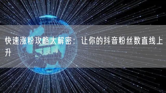 快速涨粉攻略大解密：让你的抖音粉丝数直线上升