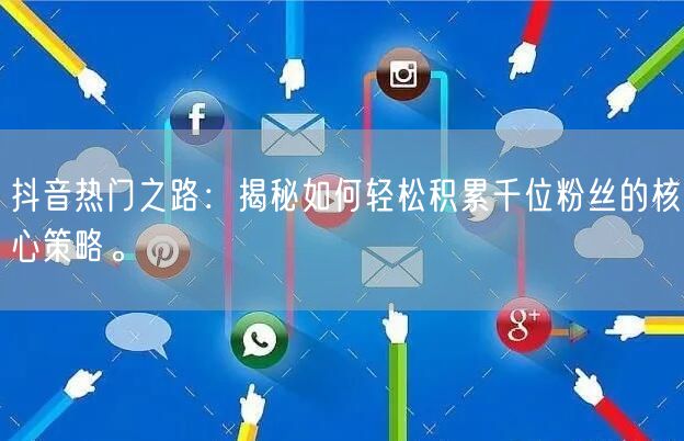 抖音热门之路：揭秘如何轻松积累千位粉丝的核心策略。