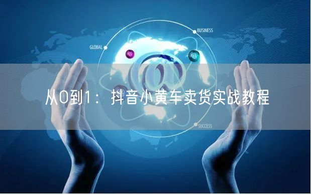 从0到1：抖音小黄车卖货实战教程