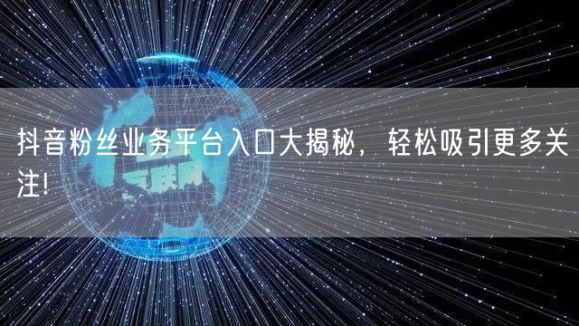 抖音粉丝业务平台入口大揭秘，轻松吸引更多关注!