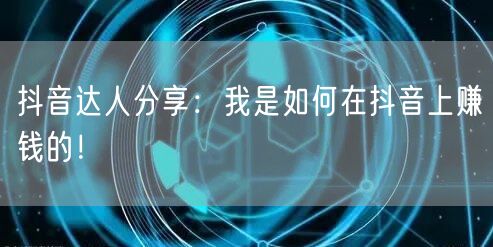 抖音达人分享：我是如何在抖音上赚钱的！