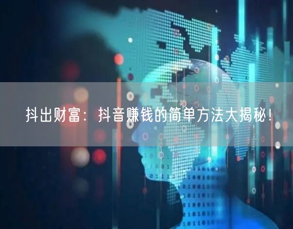 抖出财富：抖音赚钱的简单方法大揭秘！