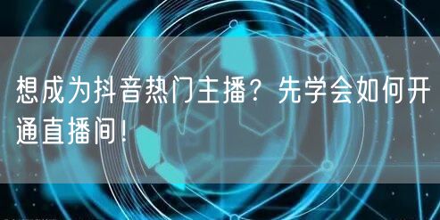 想成为抖音热门主播？先学会如何开通直播间！