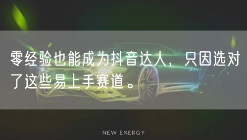 零经验也能成为抖音达人，只因选对了这些易上手赛道。