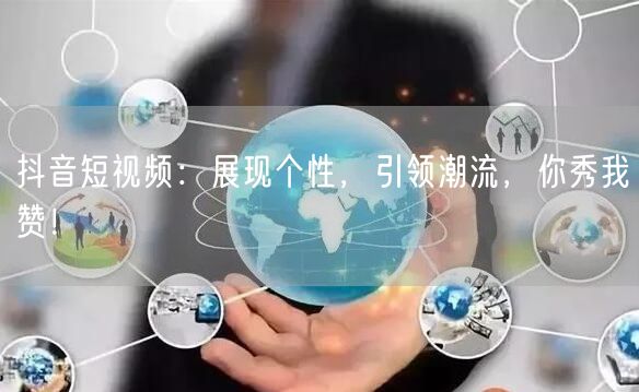 抖音短视频：展现个性，引领潮流，你秀我赞！