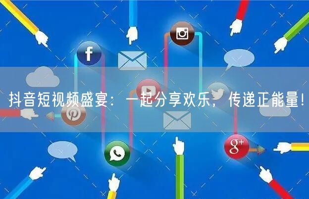 抖音短视频盛宴：一起分享欢乐，传递正能量！