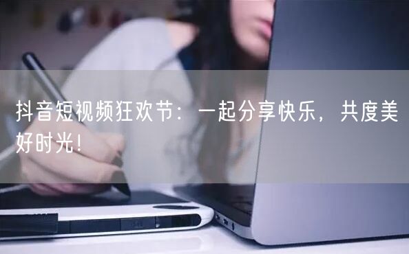 抖音短视频狂欢节：一起分享快乐，共度美好时光！