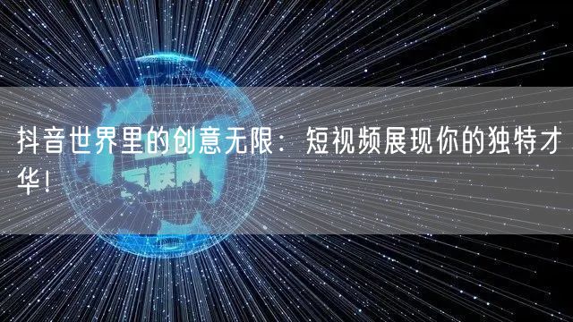 抖音世界里的创意无限：短视频展现你的独特才华！