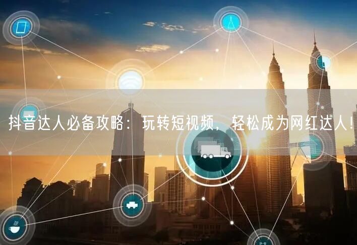 抖音达人必备攻略：玩转短视频，轻松成为网红达人！