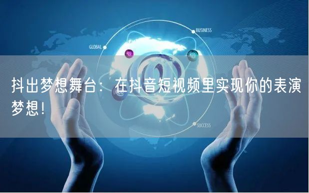 抖出梦想舞台：在抖音短视频里实现你的表演梦想！
