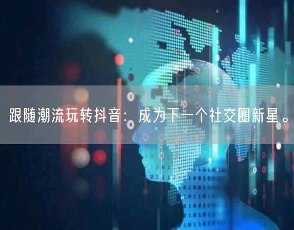 跟随潮流玩转抖音：成为下一个社交圈新星。