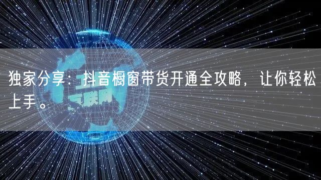 独家分享：抖音橱窗带货开通全攻略，让你轻