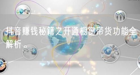 抖音赚钱秘籍之开通橱窗带货功能全解析。