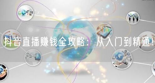 抖音直播赚钱全攻略：从入门到精通！