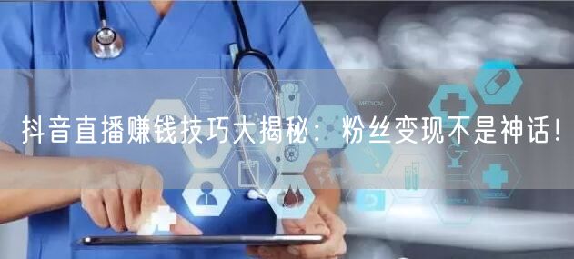抖音直播赚钱技巧大揭秘：粉丝变现不是神话！