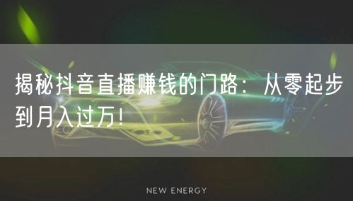 揭秘抖音直播赚钱的门路：从零起步到月入过