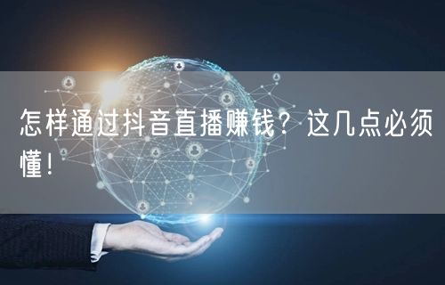 怎样通过抖音直播赚钱？这几点必须懂！