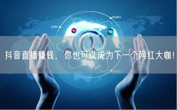 抖音直播赚钱，你也可以成为下一个网红大咖！