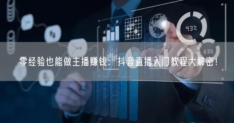 零经验也能做主播赚钱：抖音直播入门教程大解密！
