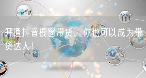 开通抖音橱窗带货，你也可以成为带货达人！