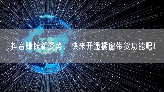 抖音赚钱新姿势，快来开通橱窗带货功能吧！
