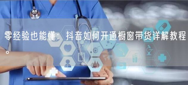零经验也能懂：抖音如何开通橱窗带货详解教程。