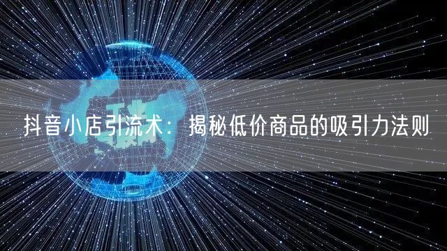 抖音小店引流术：揭秘低价商品的吸引力法则