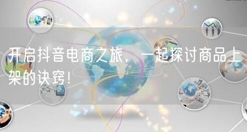 开启抖音电商之旅，一起探讨商品上架的诀窍！