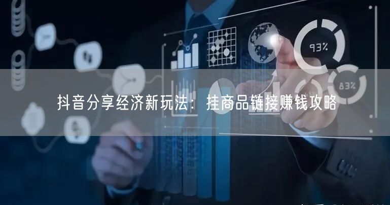 抖音分享经济新玩法：挂商品链接赚钱攻略