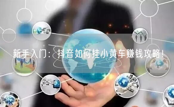 新手入门：抖音如何挂小黄车赚钱攻略！