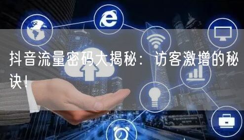 抖音流量密码大揭秘：访客激增的秘诀！